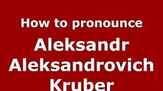 How to pronounce Aleksandr Aleksandrovich Kruber (Russian/Russia) - PronounceNames.com