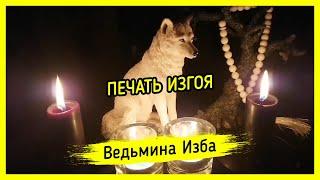 ПЕЧАТЬ ИЗГОЯ. ВЕДЬМИНА ИЗБА ▶️ МАГИЯ