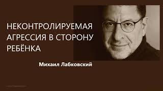 Неконтролируемая агрессия в сторону ребёнка Михаил Лабковский