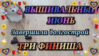 ВЫШИВАЛЬНЫЙ ИЮНЬ. ТРИ ФИНИША. ПРОДВИЖЕНИЯ. ЗАВЕРШИЛА ДОЛГОСТРОЙ. Вышивка крестиком