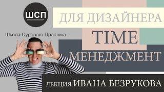 TIME-МЕНЕДЖМЕНТ для ДИЗАЙНЕРА ИНТЕРЬЕРА. Лекция Ивана Безрукова от Школы Сурового Практика