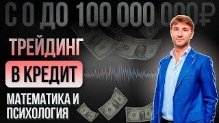 ТРЕЙДИНГ В КРЕДИТ. Математика и психология. С 0 до 100 000 000 рублей!