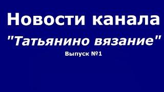 Новости канала "Татьянино вязание" //  Выпуск 1