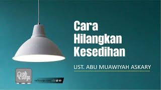 Cara Hilangkan Kesedihan | Ust. Abu Muawiyah Askary