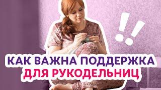 Как важна поддержка для рукодельниц | Творческая среда с Ириной Невзоровой
