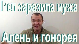 Рсп заразила мужа венерической болезнью.Алень и гонорея)Вахтовый Аленизм