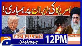 𝐔𝐒 𝐁𝐨𝐦𝐛𝐬 𝐈𝐫𝐚𝐧 𝐍𝐮𝐜𝐥𝐞𝐚𝐫 𝐒𝐢𝐭𝐞𝐬 | Geo News 12PM Geo Bulletin 22 June 2025