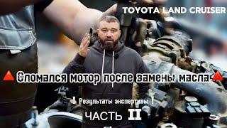 ЧАСТЬ ВТОРАЯ Toyota Land CruiserПОЧЕМУ сломался двигатель после замены маслаРезультаты экспертизы