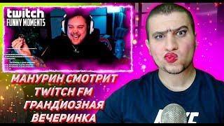 МАНУРИН СМОТРИТ ТВИЧ ФМ Топ Моменты с Twitch | Грандиозная Вечеринка