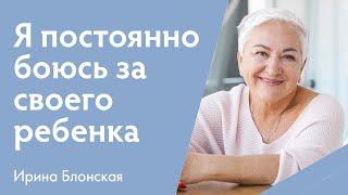 Страх за детей. Я постоянно боюсь за своего ребенка | Ирина Блонская