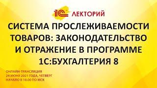 1C:Лекторий 24.06.21 Система прослеживаемости товаров: законодательство и отражение в 1С:Бухгалтерии