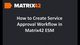 Mastering Matrix42 ESM: Creating a Service Approval Workflow Tutorial