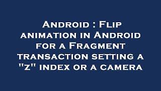 Android : Flip animation in Android for a Fragment transaction setting a "z" index or a camera