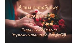 А ты остаёшься желанной (Слова - Сергей Маслов, музыка и исполнение - Songly Gift)