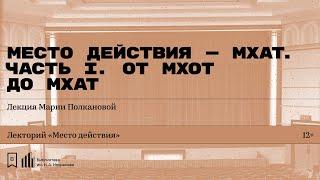 «Место действия — МХАТ. Часть I. От МХОТ до МХАТ». Лекция Марии Полкановой