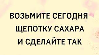 Возьмите сегодня щепотку сахара и сделайте так.