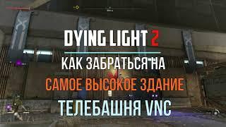 Как забраться на самое высокое здание в игре? Телебашня VNC. Dying Light 2: Stay Human Гайд #7