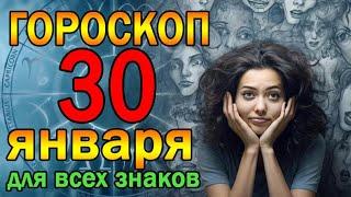 ГОРОСКОП НА ЗАВТРА : ГОРОСКОП НА 30 ЯНВАРЯ 2024 ГОДА. ДЛЯ ВСЕХ ЗНАКОВ ЗОДИАКА.