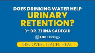 Does Drinking Water Help Urinary Retention? by Dr. Zhina Sadeghi - UC Irvine Department of Urology