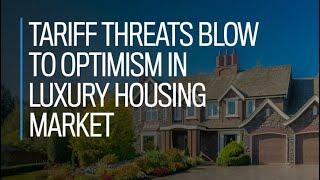 Tariff threats blow to optimism in luxury housing market