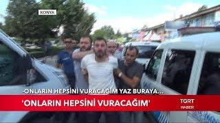 Konya'da Silahlı Kavga: "Onların Hepsini Vuracağım"