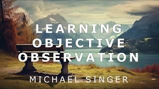 Michael Singer - Learning Objective Observation