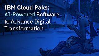 IBM Cloud Paks: AI-Powered Software to Advance Digital Transformation