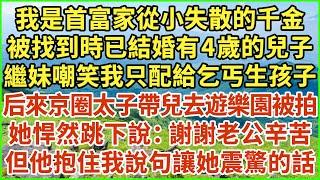 我是首富家從小失散的千金，被找到時已結婚有4歲的兒子，繼妹嘲笑我只配給乞丐生孩子，后來京圈太子帶兒去遊樂園被拍，她悍然跳下說：謝謝老公辛苦！但他抱住我說句讓她震驚的話#生活經驗 #情感故事 #深夜淺讀