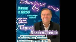 СЕРГЕЙ КОЛЕСНИЧЕНКО ПРИГЛОШАЕТ ВАС НА СВОЙ ЮБИЛЕЙНЫЙ ВЕЧЕР.