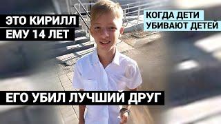ЗНАЛИ ДРУГ ДРУГА С ДЕТСКОГО САДА. 15-ЛЕТНИЙ ЛУЧШИЙ ДРУГ УБИЛ НОЖОМ СПЯЩЕГО КИРИЛЛА.