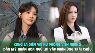 Cùng là diễn vai nữ phóng viên nhưng dàn mỹ nhân Hoa ngữ lại vấp phản ứng trái chiều