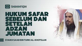 Hukum Safar Sebelum dan Setelah Adzan Jumatan - Syaikh Sa'ad bin Turki Al-Khotslan