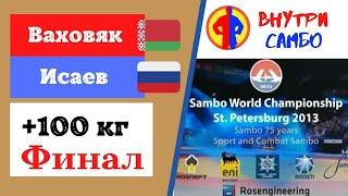 Чемпионат Мира 2013.Финал.Свыше 100 кг.Ваховяк (BLR) - Исаев (RUS)