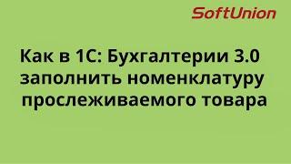 Как в 1С: Бухгалтерии 3.0 заполнить номенклатуру прослеживаемого товара