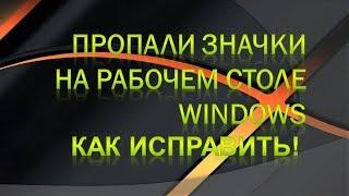 Пропали значки и иконки на рабочем столе.Что делать?Как восстановить все значки.