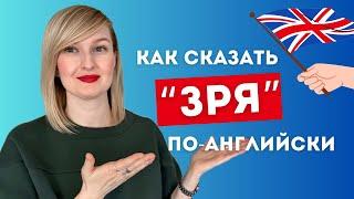 Как сказать ЗРЯ по-английски