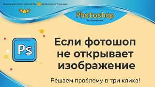 Если фотошоп не открывает изображение.  Исправляем в 3 клика