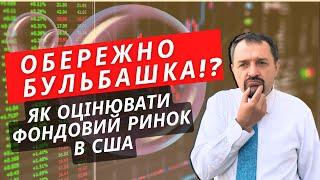 Обережно бульбашка!? Як оцінювати фондовий ринок в США