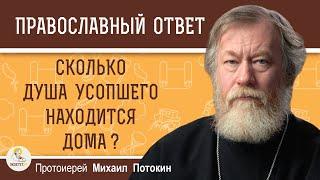 СКОЛЬКО ДУША УСОПШЕГО НАХОДИТСЯ ДОМА ?  Протоиерей Михаил Потокин