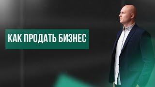 Как продать бизнес. Как быстро продать свой готовый бизнес.