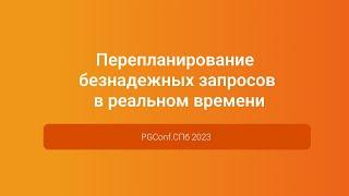 Перепланирование безнадежных запросов в реальном времени — доклад на PGConf.СПб 2023