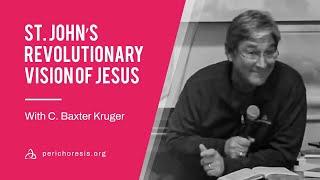 St. John’s Revolutionary Vision of Jesus - With C. Baxter Kruger