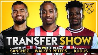 WALKER-PETERS | SANCHEZ | KUDUS UPDATE | WEST HAM TRANSFER SHOW