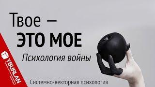 Психология войны. Твое - это мое. Системно-векторная психология. Юрий Бурлан