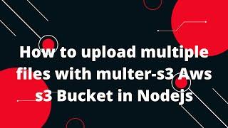 How to upload multiple files with multer-s3 Aws s3 Bucket in Nodejs