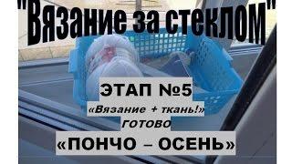Вязание за стеклом. Этап 5. №17. Готово. Пончо - Осень.