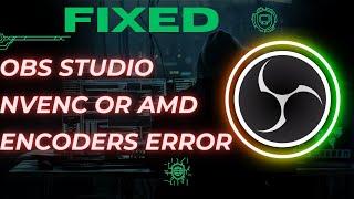 How to Fix: "OBS Studio NVENC or AMD encoders error"