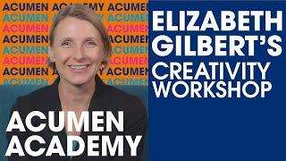 Elizabeth Gilbert's Creativity Workshop X Acumen Academy