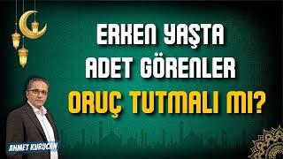 Erken Yaşta Adet Görenler Oruç Tutmalı mı? | AHMET KURUCAN