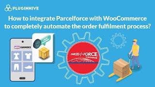 How to integrate Parcelforce with WooCommerce to completely automate the order fulfilment process?